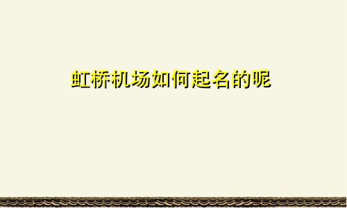 虹桥机场如何起名的呢