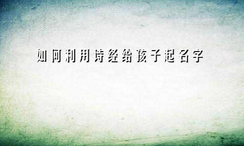 如何利用诗经给孩子起名字