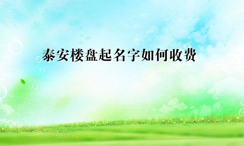 泰安楼盘起名字如何收费