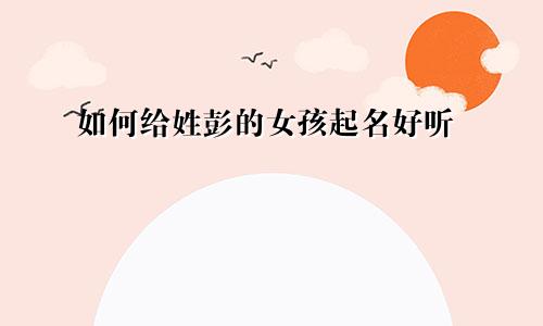 如何给姓彭的女孩起名好听