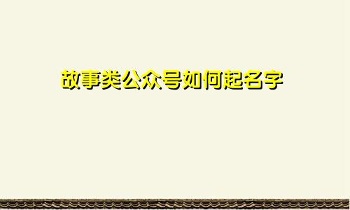 故事类公众号如何起名字
