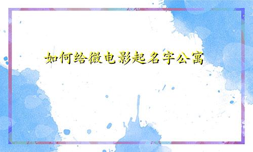 如何给微电影起名字公寓
