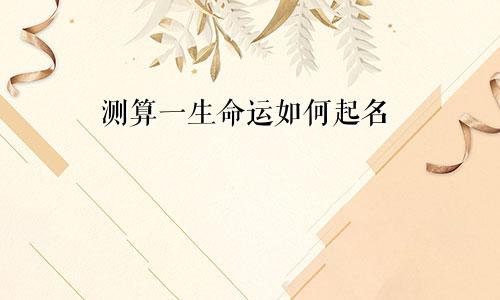 测算一生命运如何起名
