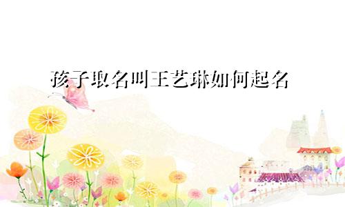 孩子取名叫王艺琳如何起名