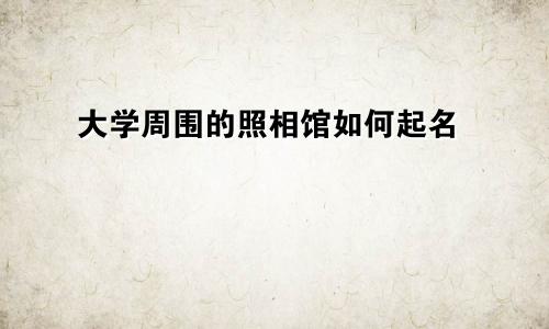 大学周围的照相馆如何起名