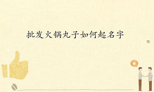 批发火锅丸子如何起名字