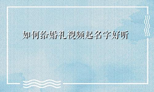 如何给婚礼视频起名字好听
