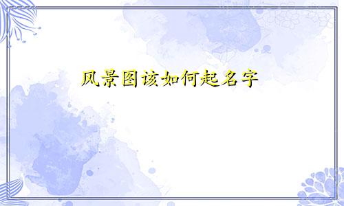风景图该如何起名字