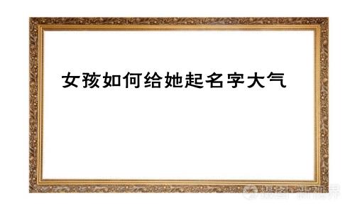 女孩如何给她起名字大气