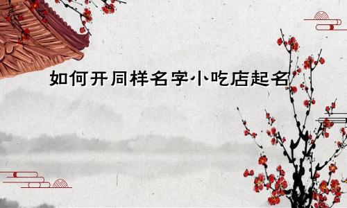 如何开同样名字小吃店起名