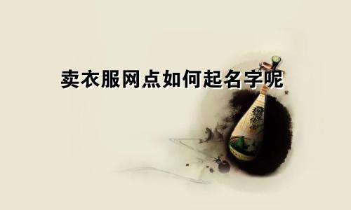卖衣服网点如何起名字呢