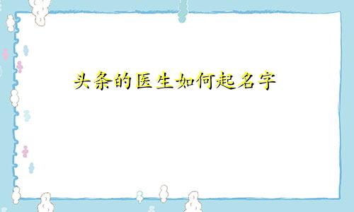 头条的医生如何起名字