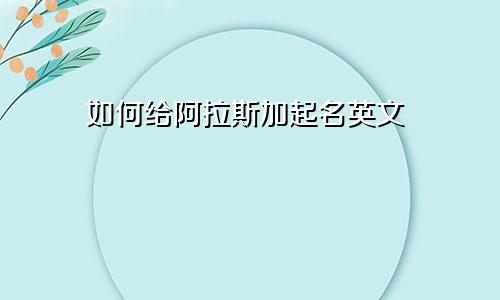 如何给阿拉斯加起名英文