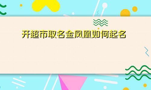 开超市取名金凤凰如何起名