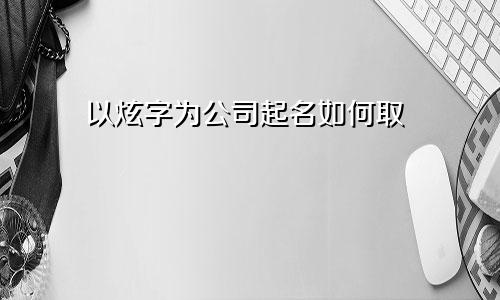 以炫字为公司起名如何取