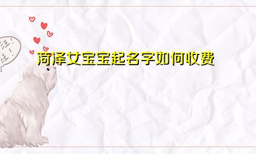 菏泽女宝宝起名字如何收费