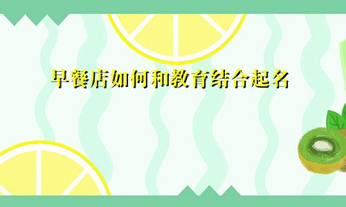 早餐店如何和教育结合起名