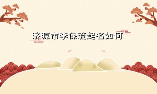 济源市李保流起名如何