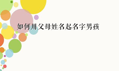 如何用父母姓名起名字男孩