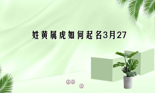 姓黄属虎如何起名3月27