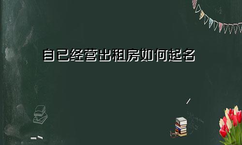 自已经营出租房如何起名