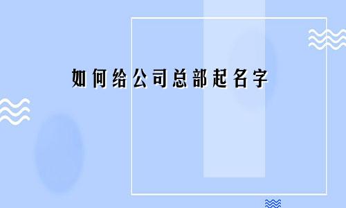 如何给公司总部起名字