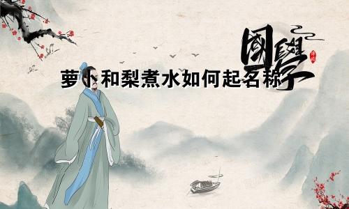 萝卜和梨煮水如何起名称