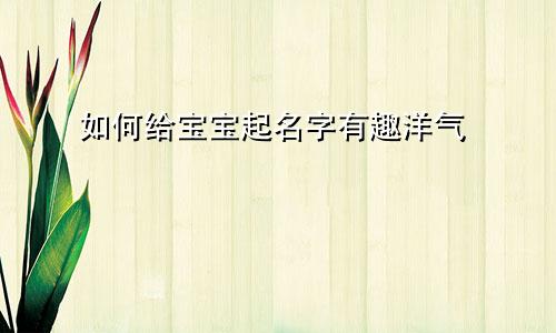 如何给宝宝起名字有趣洋气
