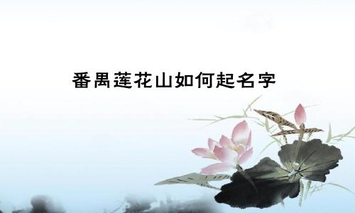 番禺莲花山如何起名字