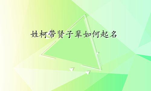 姓柯带贤子辈如何起名