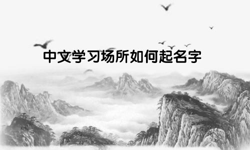 中文学习场所如何起名字