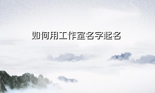 如何用工作室名字起名