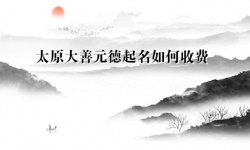 太原大善元德起名如何收费