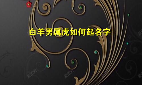 白羊男属虎如何起名字