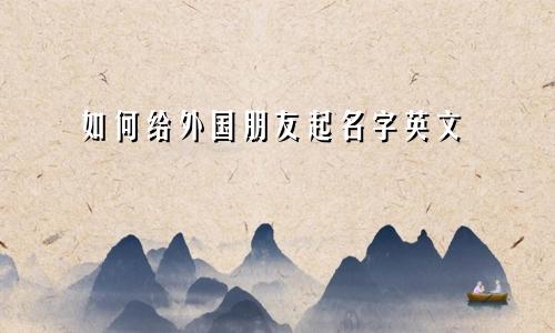 如何给外国朋友起名字英文