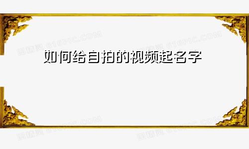 如何给自拍的视频起名字