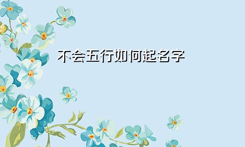 不会五行如何起名字