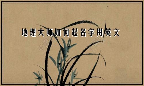 地理大师如何起名字用英文