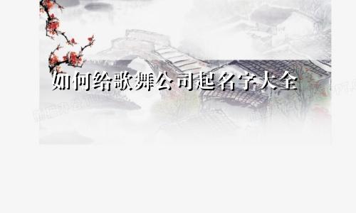 如何给歌舞公司起名字大全