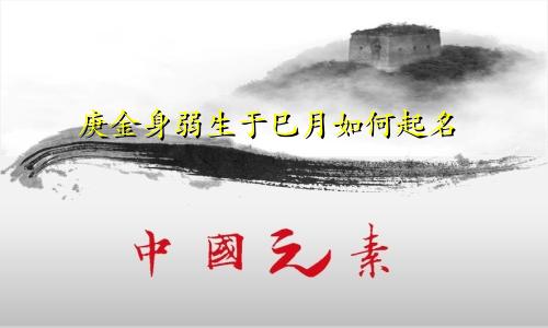 庚金身弱生于巳月如何起名