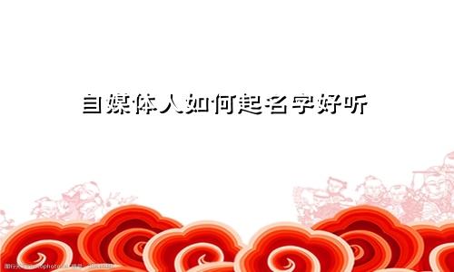 自媒体人如何起名字好听