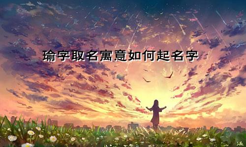 瑜字取名寓意如何起名字