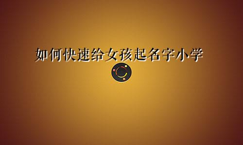 如何快速给女孩起名字小学