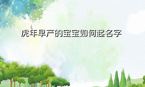 虎年早产的宝宝如何起名字