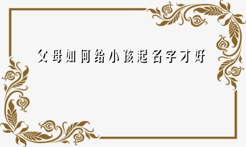 父母如何给小孩起名字才好