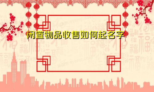 闲置物品收售如何起名字