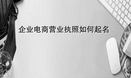 企业电商营业执照如何起名
