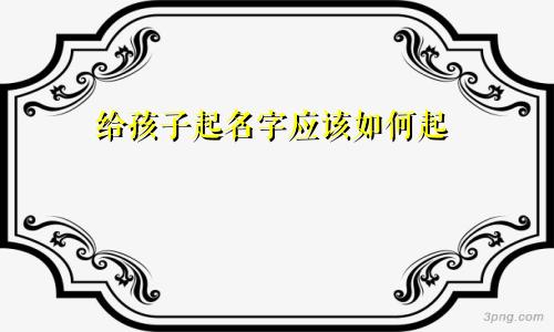 给孩子起名字应该如何起