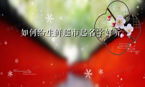 如何给生鲜超市起名字好听