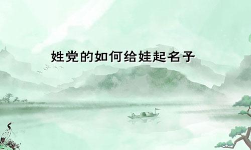 姓党的如何给娃起名子